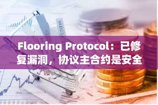 Flooring Protocol：已修復漏洞，協議主合約是安全的