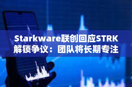 Starkware聯創回應STRK解鎖爭議:團隊將長期專注于推動網絡發展,拖延鎖倉期并非正確的做法 Starkware聯創回應STRK解鎖爭議:團隊將長期專注于推動網絡發展,拖延鎖倉期并非正確的做法