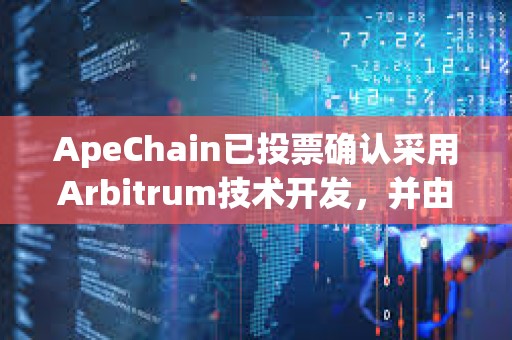 ApeChain已投票確認采用Arbitrum技術開發，并由Horizen Labs引領增長