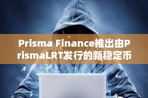 Prisma Finance推出由PrismaLRT發行的新穩定幣ULTRA