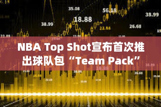 NBA Top Shot宣布首次推出球隊包“Team Pack”