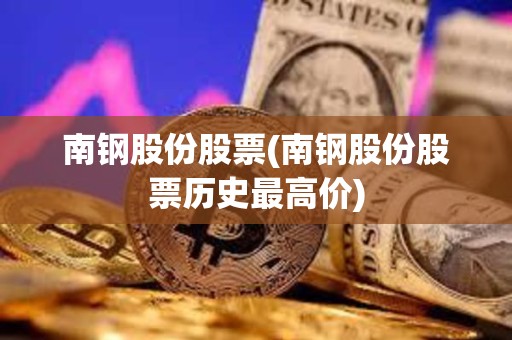 南鋼股份股票(南鋼股份股票歷史最高價) 南鋼股份股票(南鋼股份股票歷史最高價)