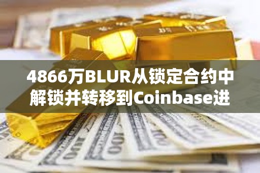 4866萬(wàn)BLUR從鎖定合約中解鎖并轉(zhuǎn)移到Coinbase進(jìn)行分配