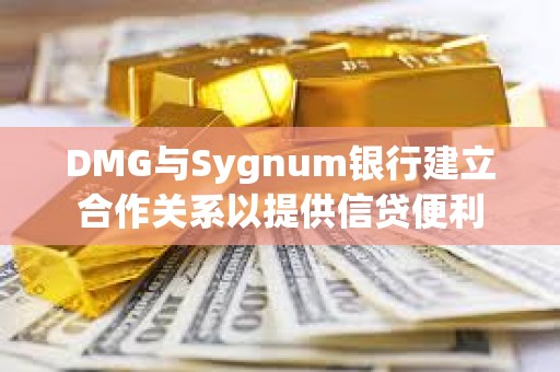 DMG與Sygnum銀行建立合作關(guān)系以提供信貸便利
