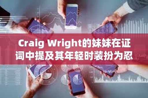 Craig Wright的妹妹在證詞中提及其年輕時(shí)裝扮為忍者