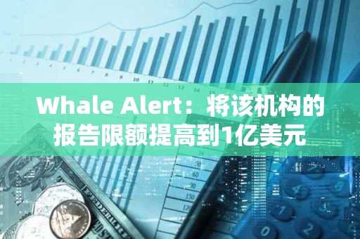 Whale Alert：將該機構(gòu)的報告限額提高到1億美元