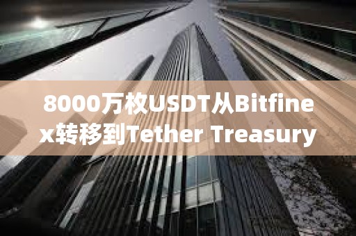 8000萬枚USDT從Bitfinex轉移到Tether Treasury
