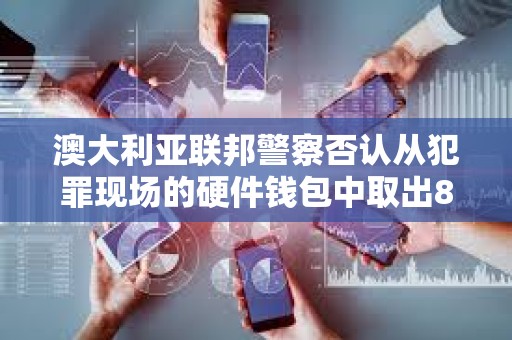 澳大利亞聯邦警察否認從犯罪現場的硬件錢包中取出81枚比特幣的指控