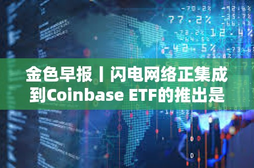 金色早報丨閃電網(wǎng)絡(luò)正集成到Coinbase ETF的推出是比特幣在美國市場的IPO