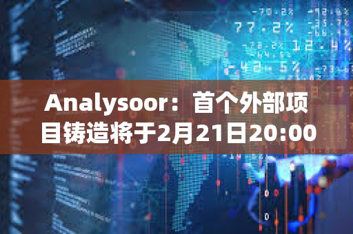 Analysoor：首個外部項目鑄造將于2月21日20:00進行