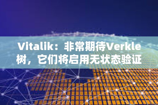 Vitalik：非常期待Verkle樹，它們將啟用無狀態(tài)驗(yàn)證器客戶端