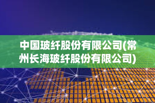 中國玻纖股份有限公司(常州長海玻纖股份有限公司)