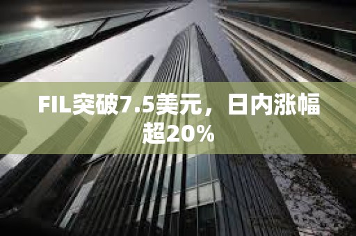 FIL突破7.5美元，日內漲幅超20%