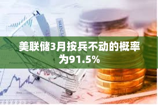 美聯儲3月按兵不動的概率為91.5%
