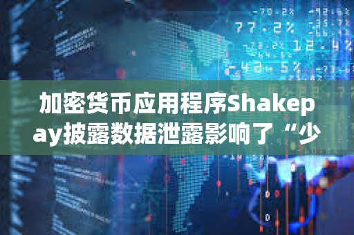 加密貨幣應(yīng)用程序Shakepay披露數(shù)據(jù)泄露影響了“少數(shù)”客戶