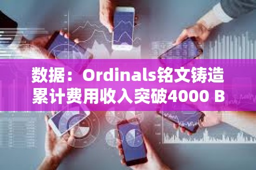 數(shù)據(jù)：Ordinals銘文鑄造累計(jì)費(fèi)用收入突破4000 BTC