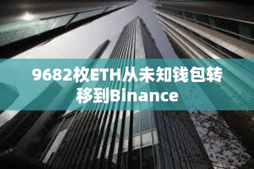 9682枚ETH從未知錢包轉(zhuǎn)移到Binance