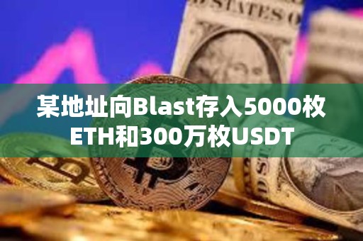 某地址向Blast存入5000枚ETH和300萬枚USDT
