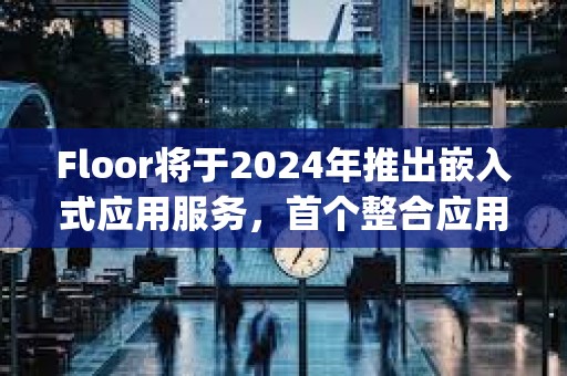 Floor將于2024年推出嵌入式應用服務，首個整合應用為Portal的CrystalDash