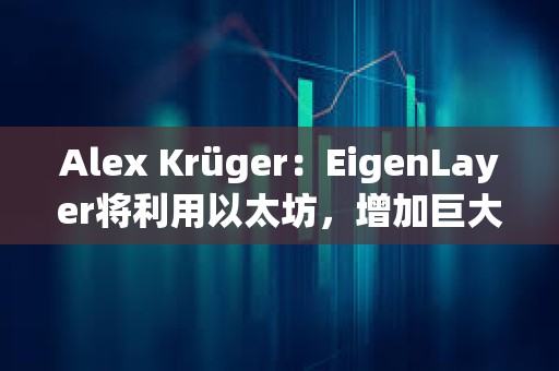 Alex Krüger：EigenLayer將利用以太坊，增加巨大的價值