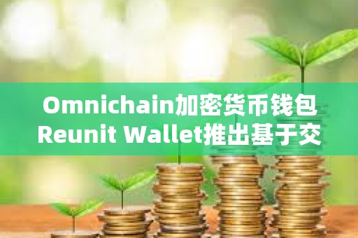 Omnichain加密貨幣錢包Reunit Wallet推出基于交易量的獎勵計劃
