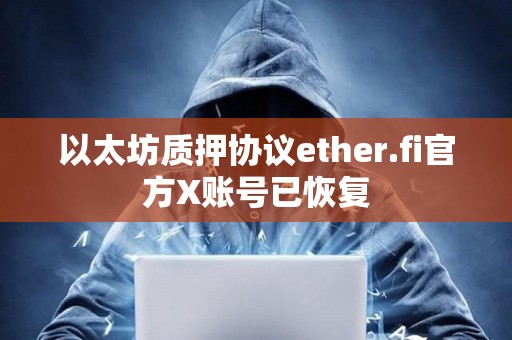 以太坊質(zhì)押協(xié)議ether.fi官方X賬號(hào)已恢復(fù)