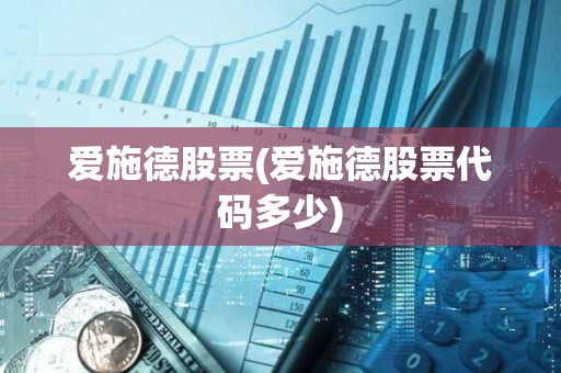 愛施德股票(愛施德股票代碼多少) 愛施德股票(愛施德股票代碼多少)