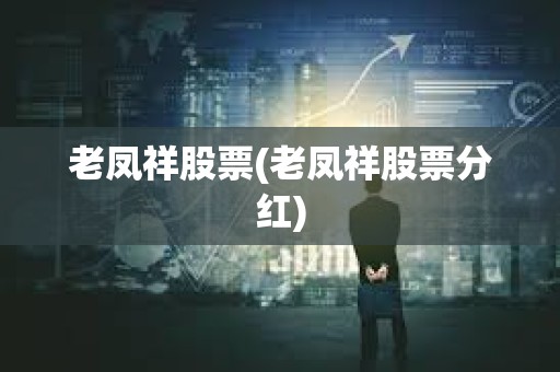 老鳳祥股票(老鳳祥股票分紅) 老鳳祥股票(老鳳祥股票分紅)
