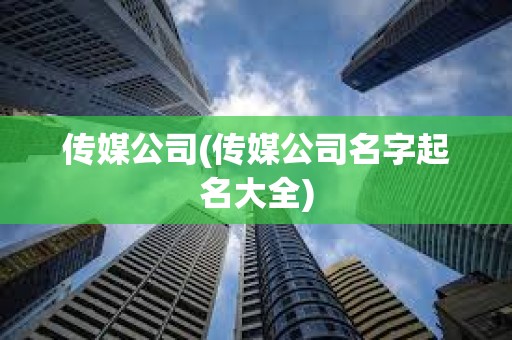 傳媒公司(傳媒公司名字起名大全)