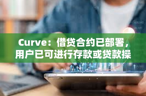Curve：借貸合約已部署，用戶已可進行存款或貸款操作