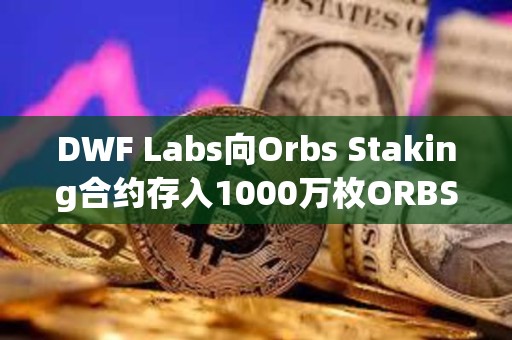 DWF Labs向Orbs Staking合約存入1000萬枚ORBS