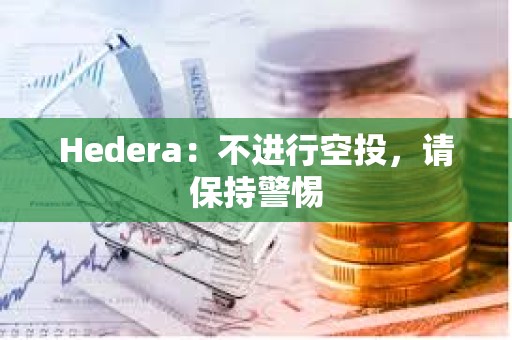 Hedera：不進(jìn)行空投，請(qǐng)保持警惕
