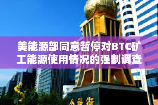 美能源部同意暫停對BTC礦工能源使用情況的強制調(diào)查