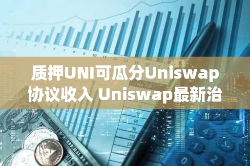 質(zhì)押UNI可瓜分Uniswap協(xié)議收入 Uniswap最新治理提案詳解
