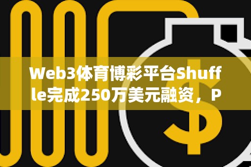 Web3體育博彩平臺Shuffle完成250萬美元融資，Parc Capital等參投