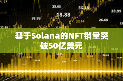 基于Solana的NFT銷量突破50億美元