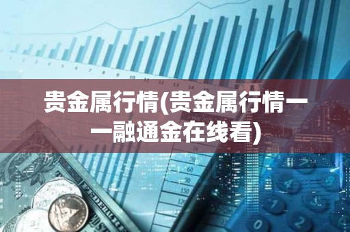 貴金屬行情(貴金屬行情一一融通金在線看)