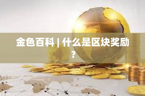 金色百科 | 什么是區塊獎勵？