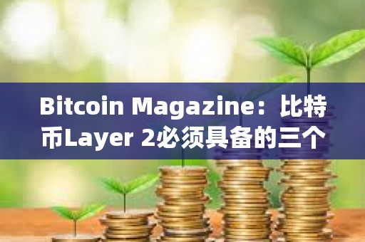Bitcoin Magazine：比特幣Layer 2必須具備的三個條件