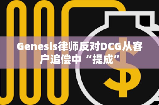 Genesis律師反對DCG從客戶追償中“提成”