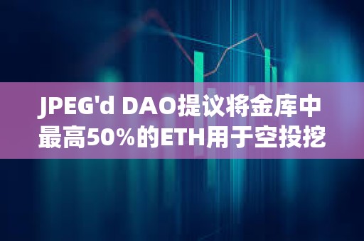JPEG'd DAO提議將金庫中最高50%的ETH用于空投挖礦
