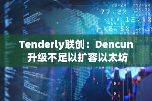 Tenderly聯創：Dencun 升級不足以擴容以太坊