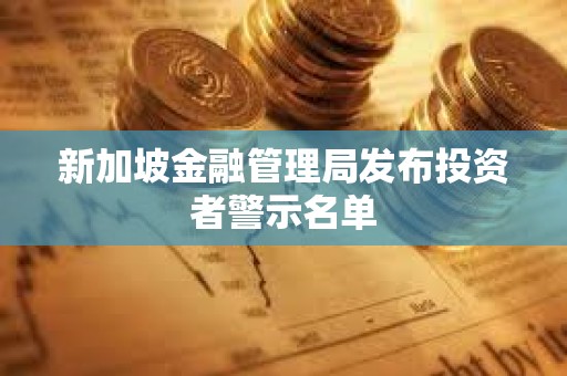 新加坡金融管理局發(fā)布投資者警示名單