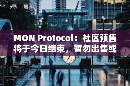 MON Protocol：社區(qū)預(yù)售將于今日結(jié)束，暫勿出售或轉(zhuǎn)移NFT