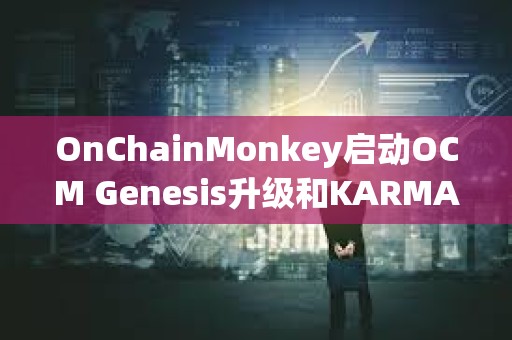 OnChainMonkey啟動OCM Genesis升級和KARMA空投申領