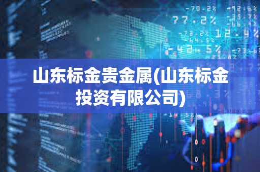 山東標金貴金屬(山東標金投資有限公司)