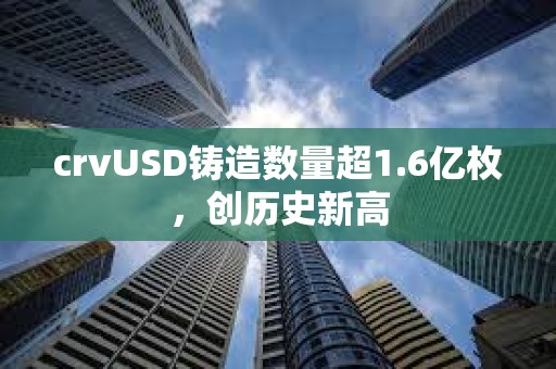 crvUSD鑄造數量超1.6億枚，創歷史新高