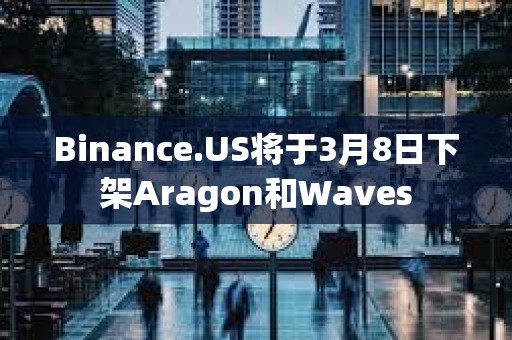 Binance.US將于3月8日下架Aragon和Waves