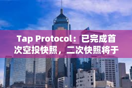 Tap Protocol：已完成首次空投快照，二次快照將于Q2進行