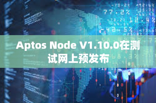 Aptos Node V1.10.0在測試網(wǎng)上預發(fā)布